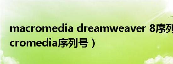 macromedia dreamweaver 8序列号（macromedia序列号）