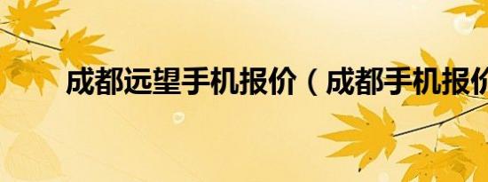 成都远望手机报价（成都手机报价）