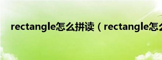 rectangle怎么拼读（rectangle怎么读）