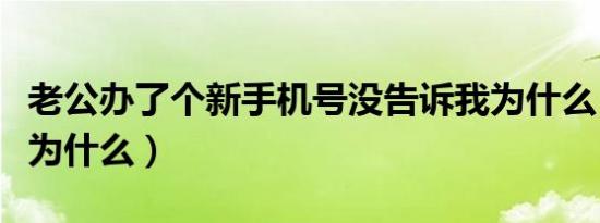 老公办了个新手机号没告诉我为什么（告诉我为什么）