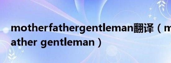 motherfathergentleman翻译（mother father gentleman）