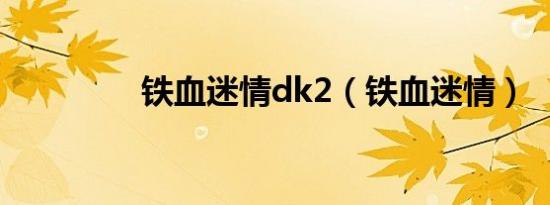 铁血迷情dk2（铁血迷情）