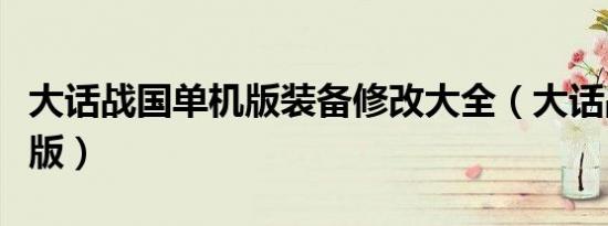 大话战国单机版装备修改大全（大话战国单机版）