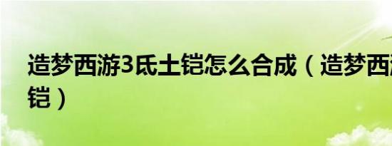 造梦西游3氐土铠怎么合成（造梦西游3氐土铠）