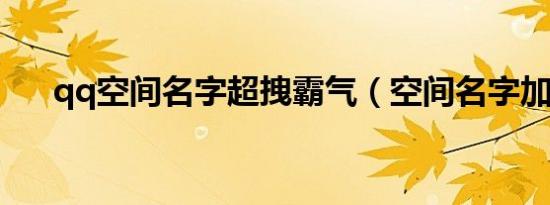 qq空间名字超拽霸气（空间名字加长）