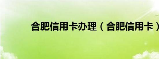 合肥信用卡办理（合肥信用卡）