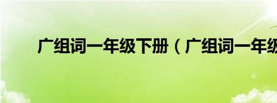 广组词一年级下册（广组词一年级）