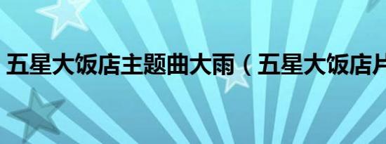 五星大饭店主题曲大雨（五星大饭店片尾曲）