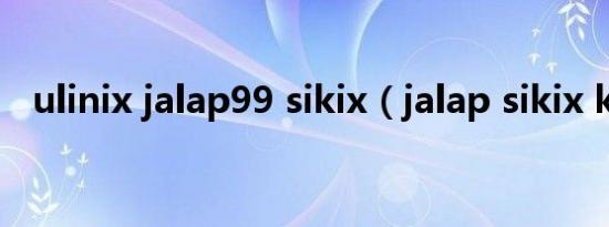 ulinix jalap99 sikix（jalap sikix kino）