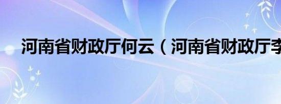 河南省财政厅何云（河南省财政厅李阳）