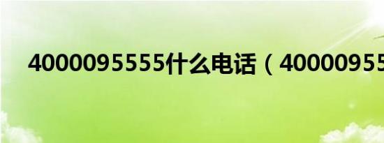 4000095555什么电话（4000095555）