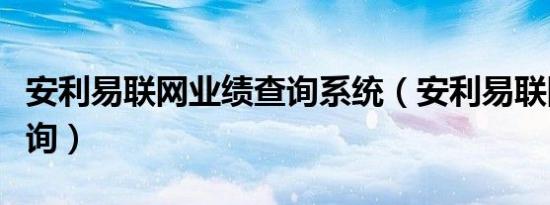 安利易联网业绩查询系统（安利易联网业绩查询）