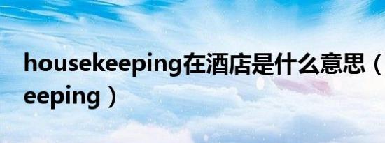 housekeeping在酒店是什么意思（housekeeping）