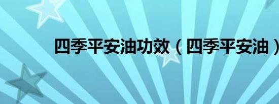 四季平安油功效（四季平安油）