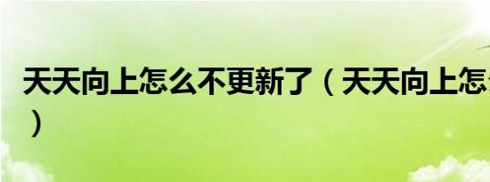 天天向上怎么不更新了（天天向上怎么没更新）