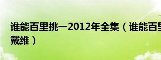 谁能百里挑一2012年全集（谁能百里挑一张戴维）