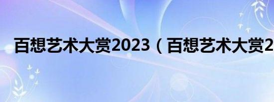 百想艺术大赏2023（百想艺术大赏2015）