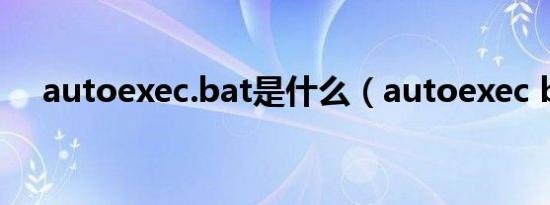 autoexec.bat是什么（autoexec bat）