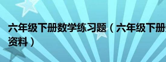 六年级下册数学练习题（六年级下册数学复习资料）