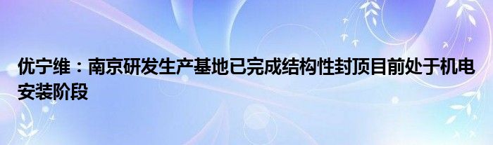 优宁维：南京研发生产基地已完成结构性封顶目前处于机电安装阶段