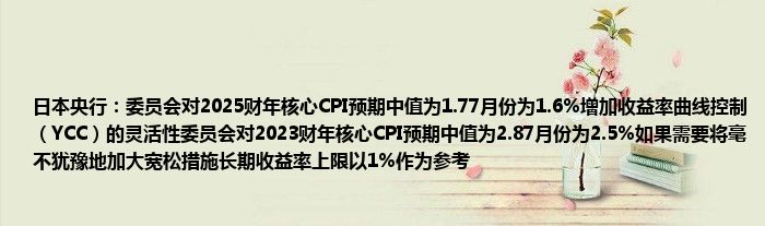 日本央行：委员会对2025财年核心CPI预期中值为1.77月份为1.6%增加收益率曲线控制（YCC）的灵活性委员会对2023财年核心CPI预期中值为2.87月份