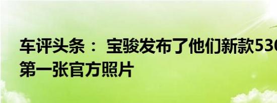 车评头条： 宝骏发布了他们新款530SUV的第一张官方照片