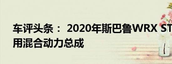 车评头条： 2020年斯巴鲁WRX STI可能采用混合动力总成