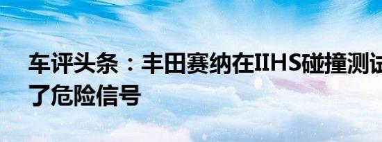 车评头条：丰田赛纳在IIHS碰撞测试中引发了危险信号