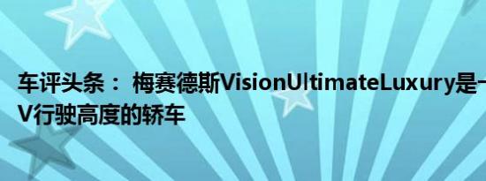 车评头条： 梅赛德斯VisionUltimateLuxury是一款具有SUV行驶高度的轿车