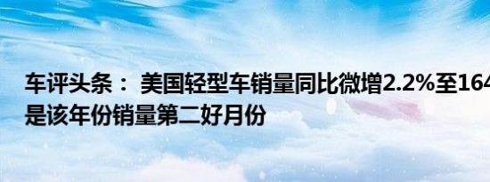 车评头条： 美国轻型车销量同比微增2.2%至164万辆左右 是该年份销量第二好月份