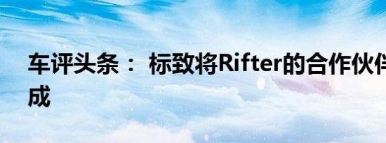 车评头条： 标致将Rifter的合作伙伴货车换成