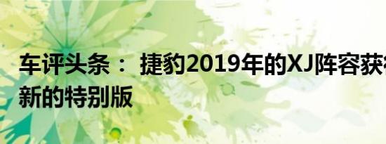 车评头条： 捷豹2019年的XJ阵容获得了一个新的特别版