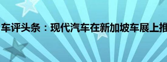 车评头条：现代汽车在新加坡车展上推出场地