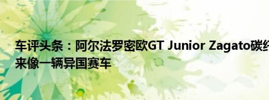 车评头条：阿尔法罗密欧GT Junior Zagato碳纤维版看起来像一辆异国赛车