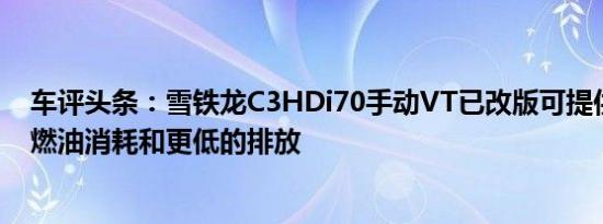 车评头条：雪铁龙C3HDi70手动VT已改版可提供更有效的燃油消耗和更低的排放