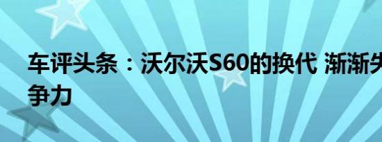 车评头条：沃尔沃S60的换代 渐渐失去了竞争力