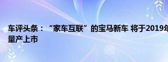 车评头条：“家车互联”的宝马新车 将于2019年10月正式量产上市