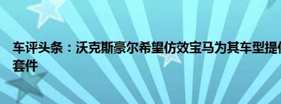 车评头条：沃克斯豪尔希望仿效宝马为其车型提供高级选装套件