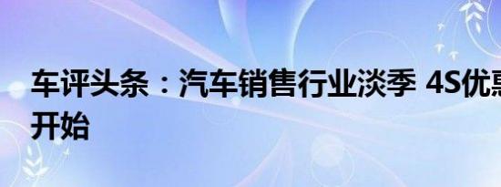 车评头条：汽车销售行业淡季 4S优惠和福利开始