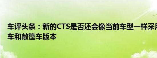 车评头条：新的CTS是否还会像当前车型一样采用双门轿跑车和敞篷车版本