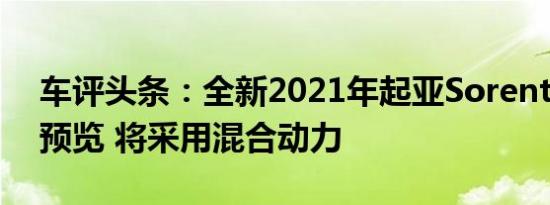 车评头条：全新2021年起亚Sorento MQ4预览 将采用混合动力