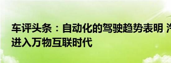 车评头条：自动化的驾驶趋势表明 汽车正在进入万物互联时代