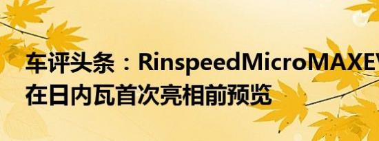 车评头条：RinspeedMicroMAXEV概念车在日内瓦首次亮相前预览