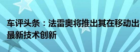 车评头条：法雷奥将推出其在移动出行领域的最新技术创新