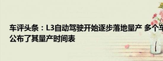 车评头条：L3自动驾驶开始逐步落地量产 多个车企也相继公布了其量产时间表