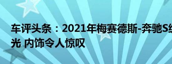 车评头条：2021年梅赛德斯-奔驰S级全裸曝光 内饰令人惊叹