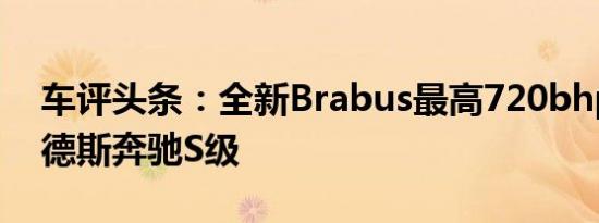 车评头条：全新Brabus最高720bhp的梅赛德斯奔驰S级