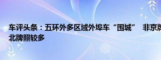 车评头条：五环外多区域外埠车“围城”  非京牌黑车中河北牌照较多