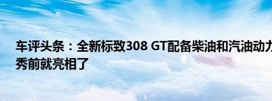 车评头条：全新标致308 GT配备柴油和汽油动力在巴黎首秀前就亮相了