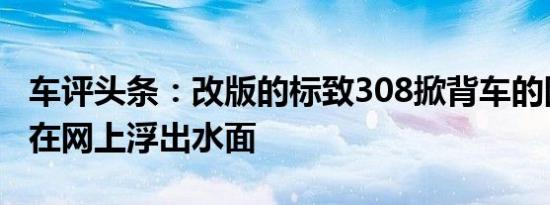 车评头条：改版的标致308掀背车的图片已经在网上浮出水面